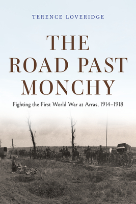 The Road Past Monchy: Fighting the First World War at Arras, 1914–1918