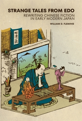 Strange Tales from Edo: Rewriting Chinese Fiction in Early Modern Japan (Harvard East Asian Monographs)
