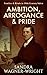 Ambition, Arrogance & Pride by Sandra Wagner-Wright Ambition, Arrogance & Pride by Sandra Wagner-Wright