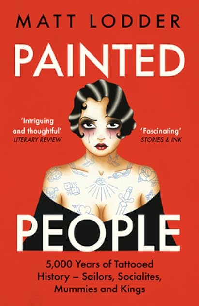 Painted People: 5,000 Years of Tattooed History from Sailors and Socialites to Mummies and Kings