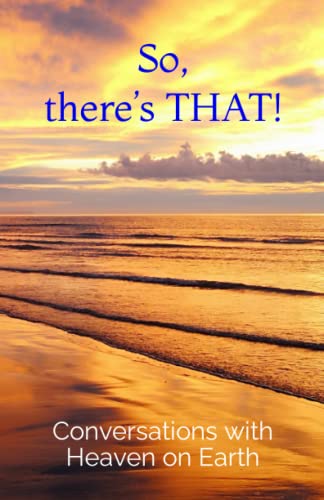 So, there’s THAT! (Conversations with Heaven on Earth)