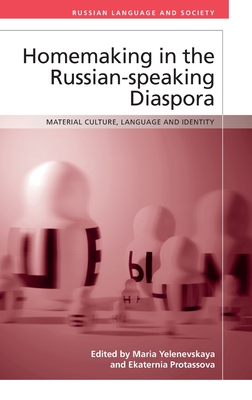 Homemaking in the Russian-speaking Diaspora: Material Culture, Language and Identity (Russian Language and Society)