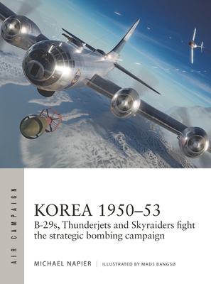 Korea 1950–53: B-29s, Thunderjets and Skyraiders fight the strategic bombing campaign (Air Campaign Book 39)