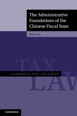 The Administrative Foundations of the Chinese Fiscal State (Cambridge Tax Law Series)