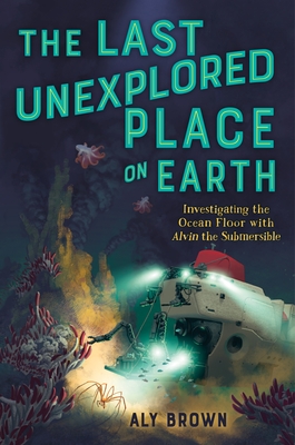 The Last Unexplored Place on Earth: Investigating the Ocean Floor with Alvin the Submersible (Hardcover)