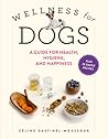 Wellness for Dogs: A Guide for Health, Hygiene, and Happiness Wellness for Dogs: A Guide for Health, Hygiene, and Happiness