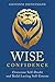Wise Confidence: Overcome Self-Doubt and Build Lasting Self-Esteem