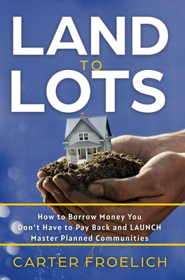 Land to Lots: How to Borrow Money You Don't Have to Pay Back and LAUNCH Master Planned Communities