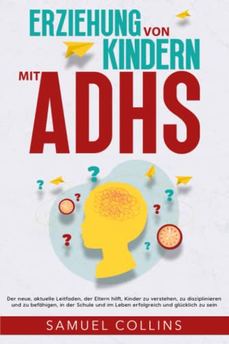 Erziehung von Kindern mit ADHS: Der neue, aktuelle Leitfaden, der Eltern hilft, Kinder zu verstehen, zu disziplinieren und zu befähigen, in der Schule ... und glücklich zu sein (German Edition)