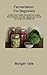 Fermentation For Beginners: 32 little-known healthy fermented food recipes full of probiotics, enzymes, vitamins and minerals, for a longer and healthier life