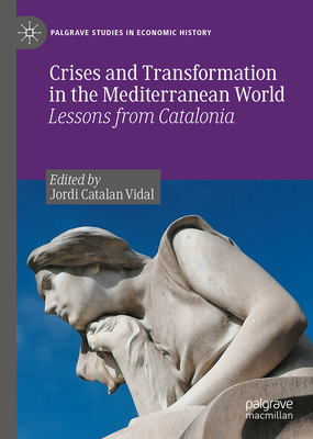 Crises and Transformation in the Mediterranean World: Lessons from Catalonia (Palgrave Studies in Economic History)