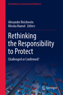 Rethinking the Responsibility to Protect: Challenged or Confirmed? (Contributions to International Relations)