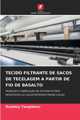 TECIDO FILTRANTE DE SACOS DE TECELAGEM A PARTIR DE FIO DE BASALTO: PROJEÇÃO E FABRICAÇÃO DE TECIDOS FILTROS RESISTENTES AO CALOR MATÉRIAS-PRIMAS LOCAIS (Portuguese Edition)