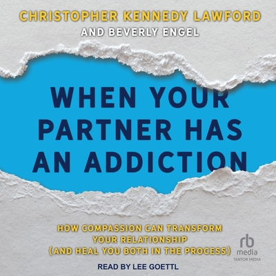 When Your Partner Has an Addiction: How Compassion Can Transform Your Relationship, and Heal You Both in the Process