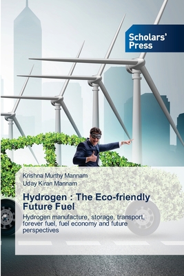 Hydrogen : The Eco-friendly Future Fuel: Hydrogen manufacture, storage, transport, forever fuel, fuel economy and future perspectives