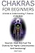Chakras for Beginners: A Guide to Understanding 7 Chakras of the Body: Nourish, Heal, And Fuel The Chakras For Higher Consciousness And Awakening!