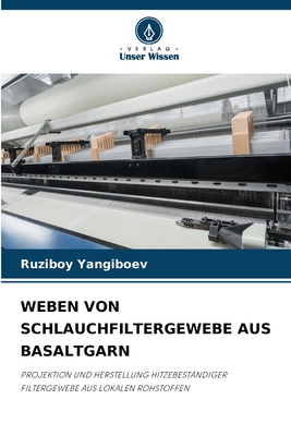 WEBEN VON SCHLAUCHFILTERGEWEBE AUS BASALTGARN: PROJEKTION UND HERSTELLUNG HITZEBESTÄNDIGER FILTERGEWEBE AUS LOKALEN ROHSTOFFEN (German Edition)