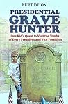 Presidential Grave Hunter: One Kid's Quest to Visit the Tombs of Every President and Vice President Presidential Grave Hunter: One Kid's Quest to Visit the Tombs of Every President and Vice President