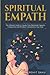 Spiritual Empath: The Ultimate Guide To Awake Your Maximum Capacity And Have That Power, Compassion, And Wisdom Contained In Your Soul