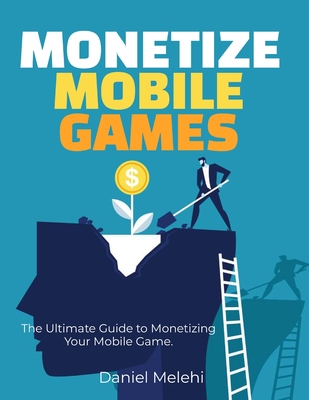 Monetizing Mobile Games: The Ultimate Guide to Monetizing Your Mobile Game (GameDev DIY)