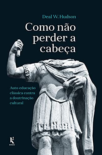 Como Não Perder A Cabeça: Auto-educação Clássica Contra A Doutrinação Cultural (Paperback)