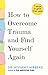 How to Overcome Trauma and Find Yourself Again: Seven Steps to Grow from Pain