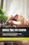 BONSAI TREE FOR STARTER: TIPS FOR CULTIVATING AND CARING FOR BONSAI BONSAI TREE FOR STARTER: TIPS FOR CULTIVATING AND CARING FOR BONSAI