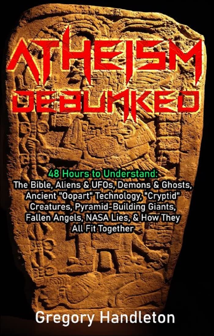 Atheism Debunked: 48 Hours to Understand: The Bible, Aliens & UFOs, Demons & Ghosts, Ancient "Oopart" Technology, "Cryptid" Creatures, Pyramid-Building ... Fallen Angels, NASA Lies, & How They All (Kindle Edition)