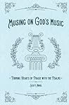 Musing on God's Music: Forming Hearts of Praise with the Psalms