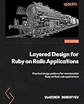 Layered Design for Ruby on Rails Applications: Discover practical design patterns for maintainable web applications
