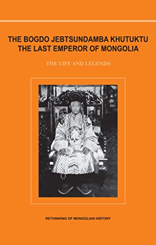 The Bogdo Jebtsundamba Khutuktu, The Last Emperor of Mongolia: The life and legend: Rethinking of Mongolian History (Kindle Edition)