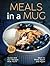 Meals in a Mug: Quick and Fun Recipes that You'll Want to Make Again and Again