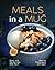 Meals in a Mug: Quick and Fun Recipes that You'll Want to Make Again and Again