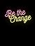 Be The Change