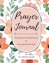 Prayer Journal: Devotional & Guided Prayer for Your Spiritual Growth 52-Week Guide: Fill the pages and watch your spiritual journey bloom! Prayer Journal: Devotional & Guided Prayer for Your Spiritual Growth 52-Week Guide: Fill the pages and watch your spiritual journey bloom!