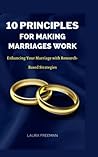 10 PRINCIPLES FOR MAKING MARRIAGES WORK: Enhancing Your Marriage with Research-Based Strategies