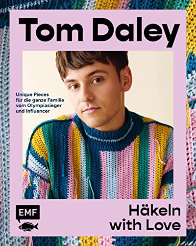 Häkeln with Love: Starke Designs, leuchtende Farben – unique Pieces für die ganze Familie von Olympiasieger und Influencer Tom Daley: Sweater, Shirts, Taschen und vieles mehr (German Edition)