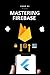 Firebase for Flutter Developers: Authentication, Database and Storage Mastery