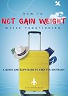 How to NOT gain weight while vacationing: A quick and easy guide to keeping you on track!