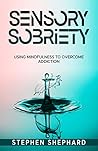 Sensory Sobriety: Using Mindfulness to Overcome Addiction