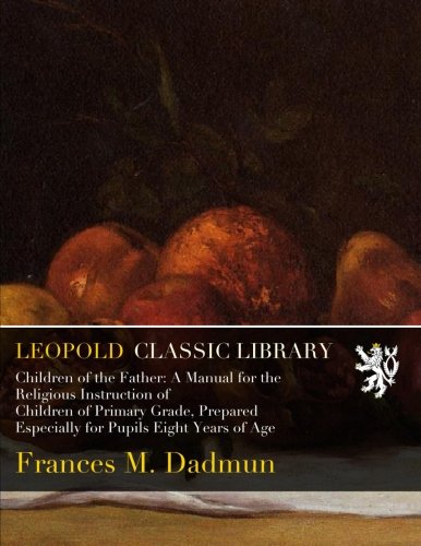 Children of the Father: A Manual for the Religious Instruction of Children of Primary Grade, Prepared Especially for Pupils Eight Years of Age (Paperback)