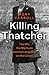 Killing Thatcher: The IRA, the Manhunt and the Long War on the Crown