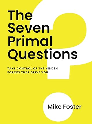 The Seven Primal Questions: Take Control of the Hidden Forces That Drive You