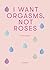 I Want Orgasms, Not Roses