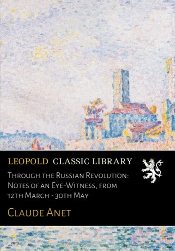 Through the Russian Revolution: Notes of an Eye-Witness, from 12th March - 30th May (Paperback)