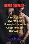 QUEER COURAGE: A Young Man Overcoming Homophobia In His Quest For Self-Discovery QUEER COURAGE: A Young Man Overcoming Homophobia In His Quest For Self-Discovery