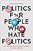 Politics for People Who Hate Politics: How to Engage without Losing Your Friends or Selling Your Soul