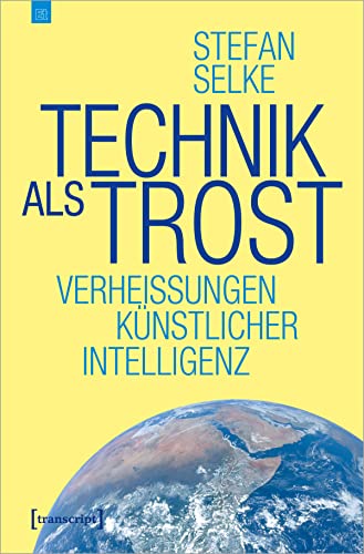 Technik als Trost: Verheißungen Künstlicher Intelligenz (Edition transcript 11) (German Edition)