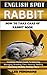 ENGLISH SPOT RABBIT. HOW TO TAKE CARE OF RABBIT BOOK: The Acquisition, History, Appearance, Housing, Grooming, Nutrition, Health Issues, Specific Needs And Much More