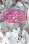 For Her: Blood Pressure & Blood Sugar Log for Women: An simple and easy way for her to keep track of her blood pressure and blood sugar levels at home or on the go.